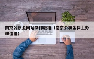 六安南京公积金网站制作教程（南京公积金网上办理流程）