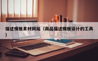 六安描述模板素材网站（商品描述模板设计的工具）