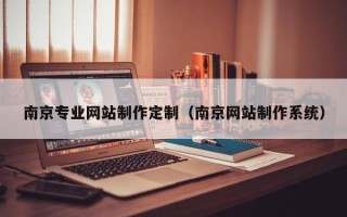 六安南京专业网站制作定制（南京网站制作系统）