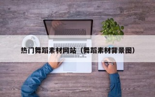 六安热门舞蹈素材网站（舞蹈素材背景图）