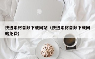六安快进素材音频下载网站（快进素材音频下载网站免费）