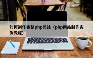 六安如何制作完整php网站（php网站制作实例教程）