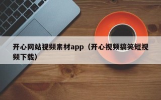 六安开心网站视频素材app（开心视频搞笑短视频下载）