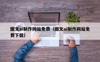 六安图文ai制作网站免费（图文ai制作网站免费下载）