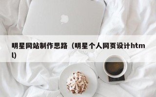 六安明星网站制作思路（明星个人网页设计html）
