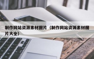 六安制作网站资源素材图片（制作网站资源素材图片大全）