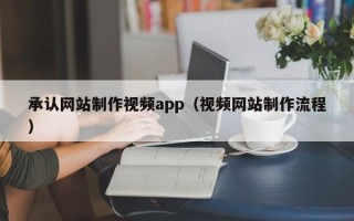 六安承认网站制作视频app（视频网站制作流程）